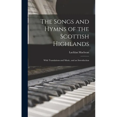The Songs and Hymns of the Scottish Highlands: With Translations and Music, and an Introduction