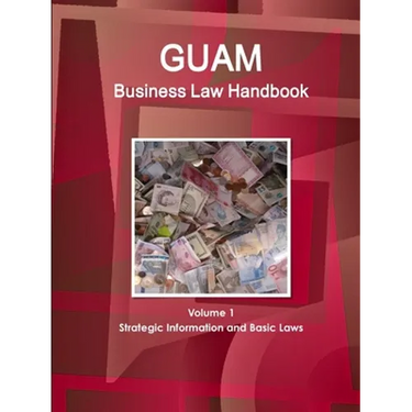 Guam Business Law Handbook Volume 1 Strategic Information and Basic Laws