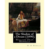 The Shadow of a Dream (1890). By: W .D. Howells: William Dean Howells ( March 1, 1837 - May 11, 1920) was an American realist novelist, literary criti