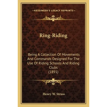 Ring-Riding: Being A Collection Of Movements And Commands Designed For The Use Of Riding Schools And Riding Clubs (1891)