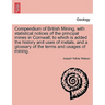 Compendium of British Mining, with Statistical Notices of the Principal Mines in Cornwall; To Which Is Added the History and Uses of Metals, and a Glo