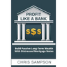 Profit Like a Bank: Build Passive Long-Term Wealth W/ Distressed Mortgage Notes