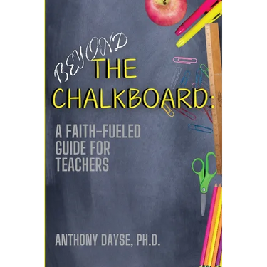 Beyond The Chalkboard: A Faith-Fueled Guide For Teachers