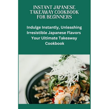 Instant Japanese Take away Cookbook for Beginners: Japanese cuisine, Beginners friendly recipes, quick meals, easy cooking, Bento box ideas, Teriyaki