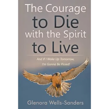 The Courage to Die with the Spirit to Live: And If I Wake Up Tomorrow, I'm Gonna Be Pissed!