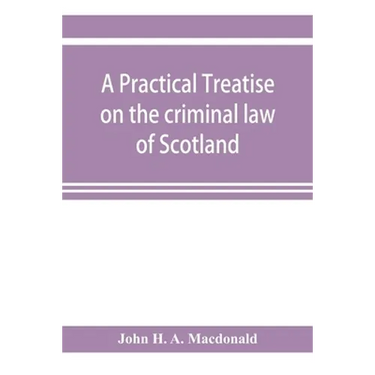 A practical treatise on the criminal law of Scotland