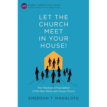 Let the Church Meet in Your House!: The Theological Foundation of the New Testament House Church