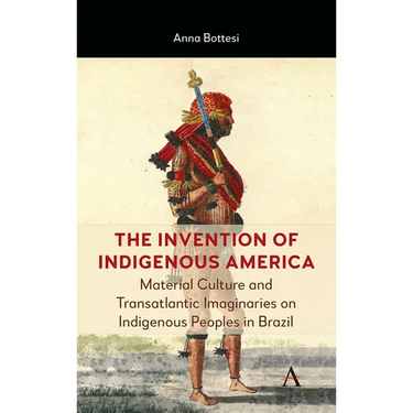The Invention of Indigenous America: Material Culture and Transatlantic Imaginaries on Indigenous Peoples in Brazil