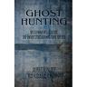 Ghost Hunting: A Beginners Guide to Investigating the Dead.