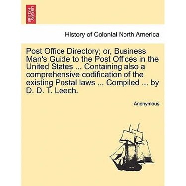 Post Office Directory; Or, Business Man's Guide to the Post Offices in the United States ... Containing Also a Comprehensive Codification of the Exist