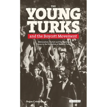 The Young Turks and the Boycott Movement: Nationalism, Protest and the Working Classes in the Formation of Modern Turkey