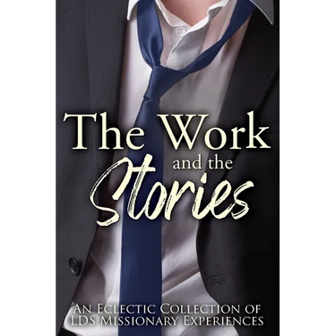 The Work and the Stories: An Eclectic Collection of LDS Missionary Experiences