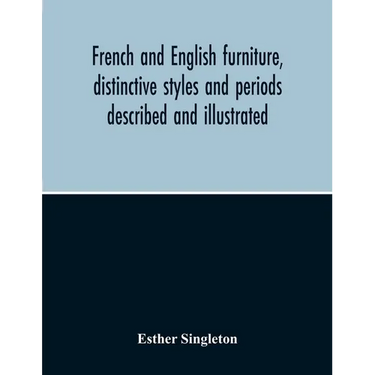 French And English Furniture, Distinctive Styles And Periods Described And Illustrated