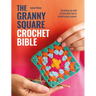 The Granny Square Crochet Bible: Everything You Need to Know about How to Crochet Granny Squares