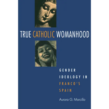 True Catholic Womanhood: Gender Ideology in Franco's Spain