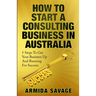 How To Start A Consulting Business In Australia: 5 Steps to Get Your Business Up and Running for Success!
