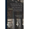 The Book of the Courtier From the Italian of Count Baldassare Castiglione