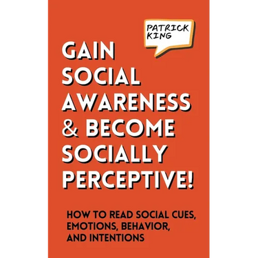 Gain Social Awareness and Become Socially Perceptive! How to Read Social Cues, Emotions, Behavior, and Intentions