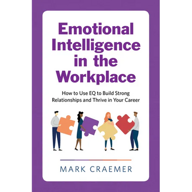 Emotional Intelligence in the Workplace: How to Use Eq to Build Strong Relationships and Thrive in Your Career