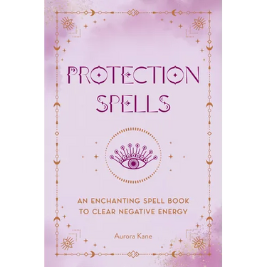 Protection Spells: An Enchanting Spell Book to Clear Negative Energy