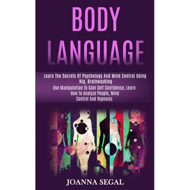 Body Language: Learn the Secrets of Psychology and Mind Control Using Nlp, Brainwashing (Use Manipulation to Gain Self Confidence, Learn How to Analyz