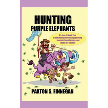 Hunting Purple Elephants: A 7-Step, 7-Week Plan to Eliminate Unnecessary Spending, Increase Home Income, and Invest the Savings