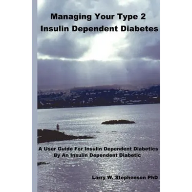 Managing Your Type 2 Insulin Dependent Diabetes: A user guide for insulin dependent diabetics by an insulin dependent diabetic