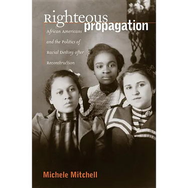 Righteous Propagation: African Americans and the Politics of Racial Destiny After Reconstruction