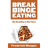 Break Binge Eating: Be Healthy in No Time