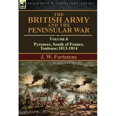 The British Army and the Peninsular War: Volume 6-Pyrenees, South of France, Toulouse:1813-1814