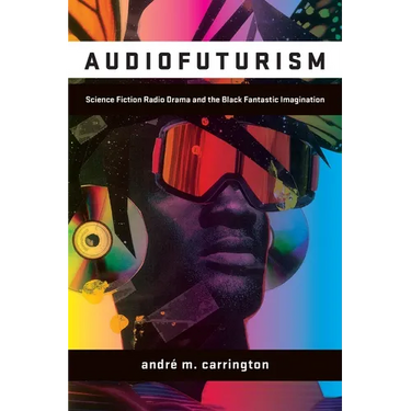 Audiofuturism: Science Fiction Radio Drama and the Black Fantastic Imagination