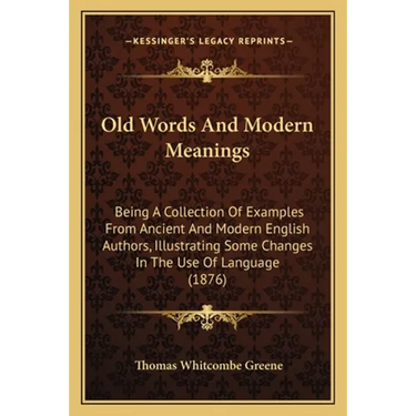 Old Words And Modern Meanings: Being A Collection Of Examples From Ancient And Modern English Authors, Illustrating Some Changes In The Use Of Langua