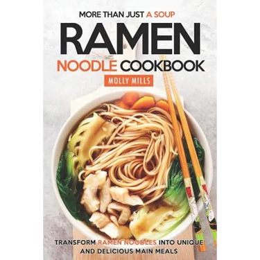 More Than Just a Soup - Ramen Noodle Cookbook: Transform Ramen Noodles into Unique and Delicious Main Meals