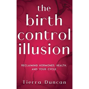 The Birth Control Illusion: Reclaiming Hormones, Health, and Your Cycle