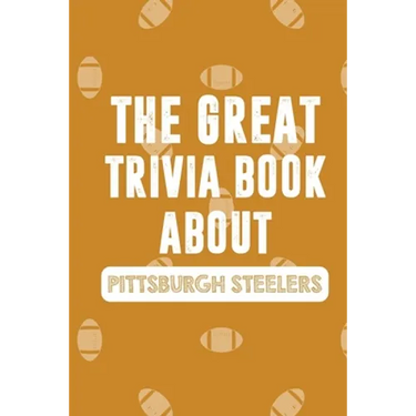 The Great Trivia Book about Pittsburgh Steelers: Gifts For A Steeler Fan