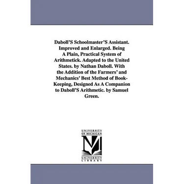Daboll's Schoolmaster's Assistant. Improved and Enlarged. Being a Plain, Practical System of Arithmetick. Adapted to the United States. by Nathan Dabo