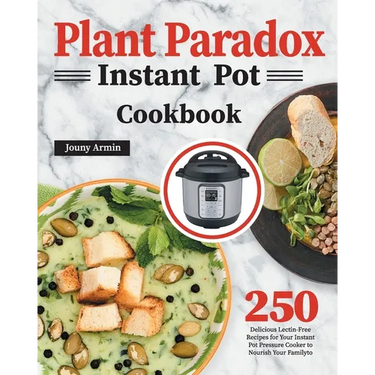 Plant Paradox Instant Pot Cookbook: 250 Delicious Lectin-Free Recipes for Your Instant Pot Pressure Cooker to Nourish Your Familyto