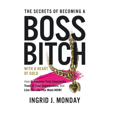The Secrets of Becoming a Boss Bitch with a Heart of Gold: How to Recover from Heartache, Trust in Your Superpowers, and Live the Life You Want Now!