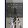 The Reports Of Sir Edward Coke Kt. In English: Compleat In Thirteen Parts, With References To All The Antient And Modern Books Of The Law. Exactly Tra
