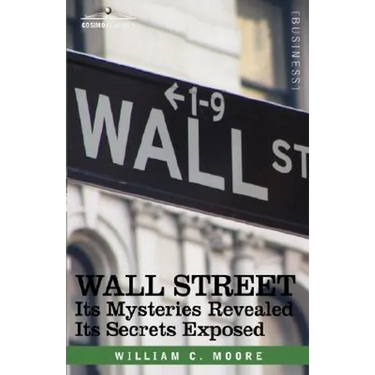 Wall Street: Its Mysteries Revealed-Its Secrets Exposed