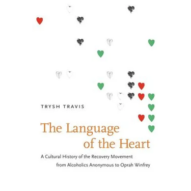 The Language of the Heart: A Cultural History of the Recovery Movement from Alcoholics Anonymous to Oprah Winfrey