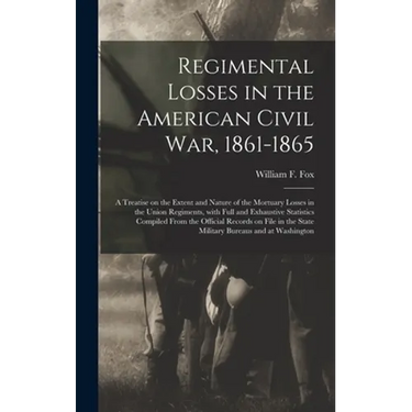 Regimental Losses in the American Civil War, 1861-1865: a Treatise on the Extent and Nature of the Mortuary Losses in the Union Regiments, With Full a