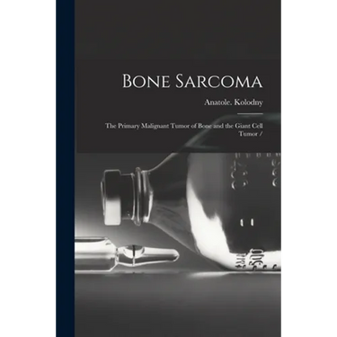 Bone Sarcoma: the Primary Malignant Tumor of Bone and the Giant Cell Tumor /