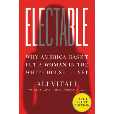 Electable: Why America Hasn't Put a Woman in the White House ... Yet