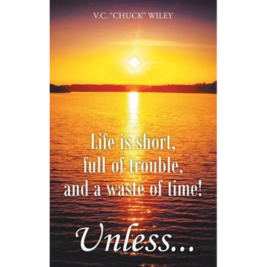Life is short, full of trouble, and a waste of time! Unless...