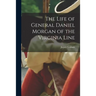 The Life of General Daniel Morgan of the Virginia Line