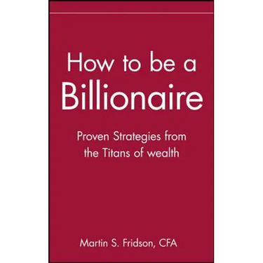 How to Be a Billionaire: Tips from the Titans of Wealth