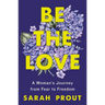 Be the Love: A Woman's Journey from Fear to Freedom