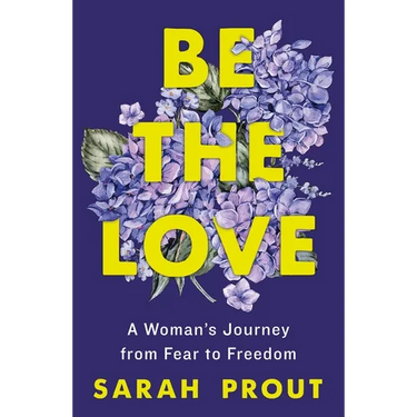 Be the Love: A Woman's Journey from Fear to Freedom