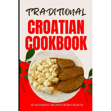Traditional Croatian Cookbook: 50 Authentic Recipes from Croatia